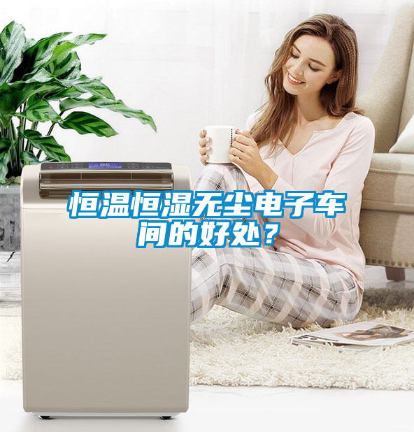 恒溫恒濕無塵電子車間的好處？