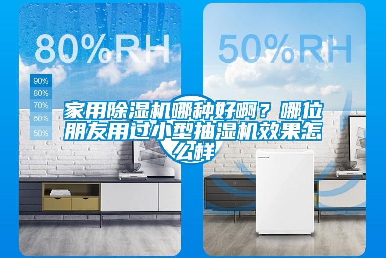 家用除濕機(jī)哪種好啊？哪位朋友用過(guò)小型抽濕機(jī)效果怎么樣