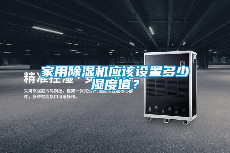 家用除濕機應(yīng)該設(shè)置多少濕度值？