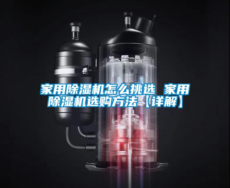 家用除濕機怎么挑選 家用除濕機選購方法【詳解】