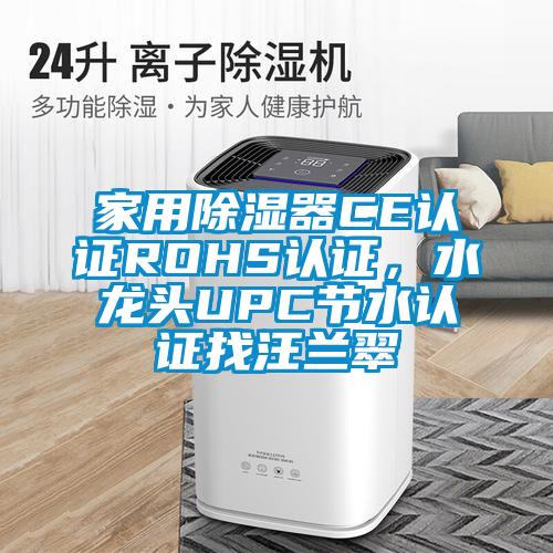 家用除濕器CE認(rèn)證ROHS認(rèn)證，水龍頭UPC節(jié)水認(rèn)證找汪蘭翠