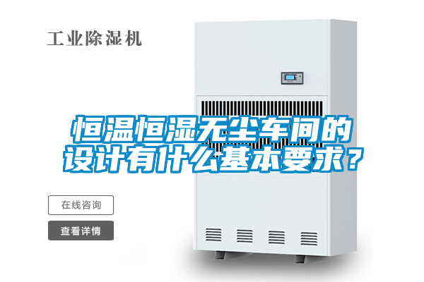 恒溫恒濕無(wú)塵車(chē)間的設(shè)計(jì)有什么基本要求？