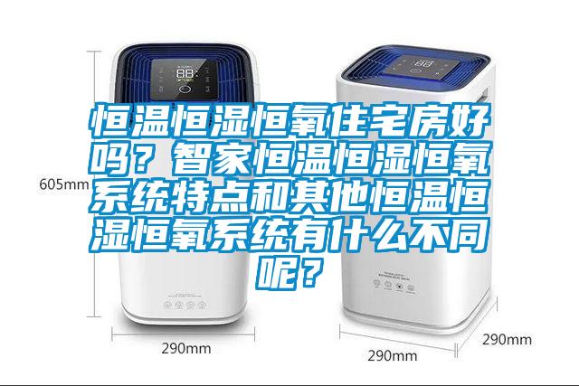 恒溫恒濕恒氧住宅房好嗎？智家恒溫恒濕恒氧系統(tǒng)特點(diǎn)和其他恒溫恒濕恒氧系統(tǒng)有什么不同呢？