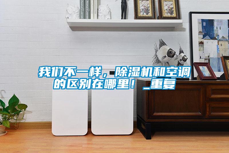 我們不一樣，除濕機和空調的區別在哪里！_重復