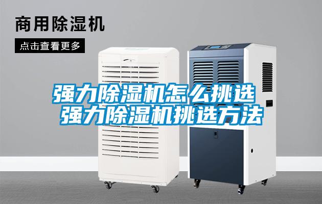 強(qiáng)力除濕機(jī)怎么挑選 強(qiáng)力除濕機(jī)挑選方法