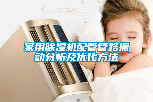 家用除濕機配管管路振動分析及優(yōu)化方法