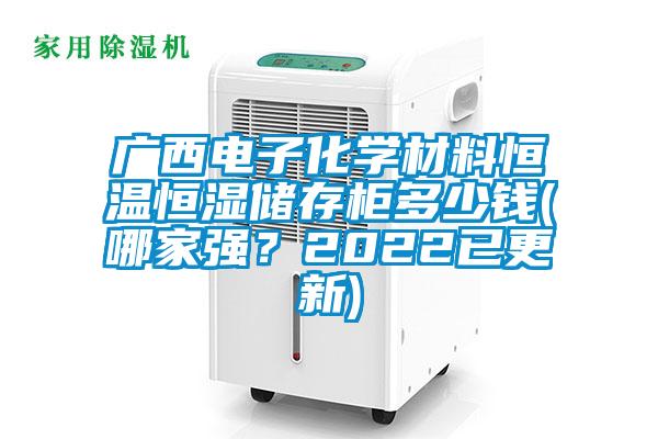 廣西電子化學(xué)材料恒溫恒濕儲存柜多少錢(哪家強(qiáng)？2022已更新)