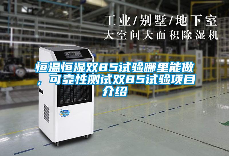 恒溫恒濕雙85試驗哪里能做，可靠性測試雙85試驗項目介紹