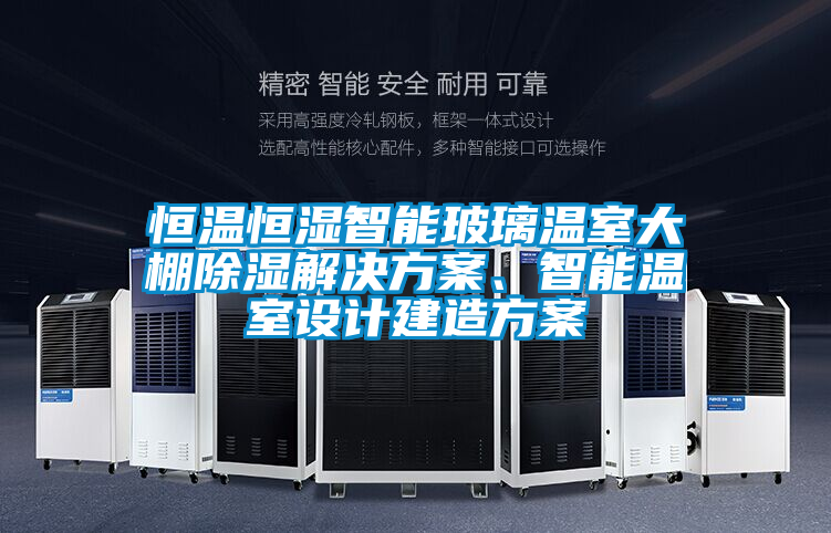 恒溫恒濕智能玻璃溫室大棚除濕解決方案、智能溫室設(shè)計(jì)建造方案