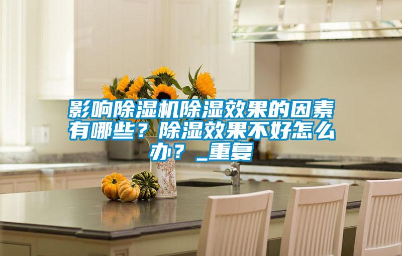 影響除濕機除濕效果的因素有哪些？除濕效果不好怎么辦？_重復