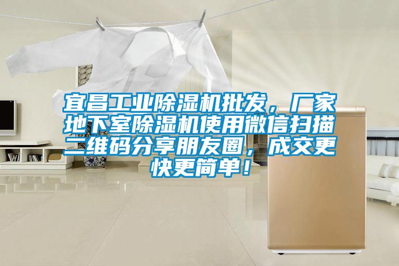 宜昌工業除濕機批發，廠家地下室除濕機使用微信掃描二維碼分享朋友圈，成交更快更簡單！