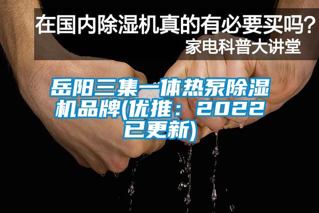 岳陽三集一體熱泵除濕機(jī)品牌(優(yōu)推：2022已更新)