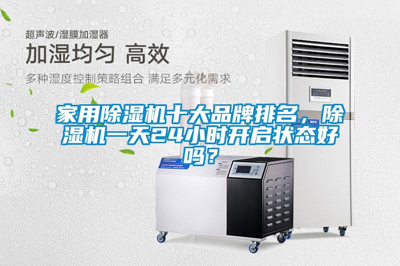 家用除濕機(jī)十大品牌排名，除濕機(jī)一天24小時(shí)開啟狀態(tài)好嗎？