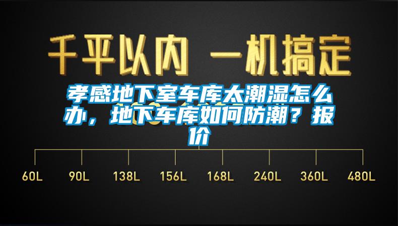 孝感地下室車庫太潮濕怎么辦，地下車庫如何防潮？報價