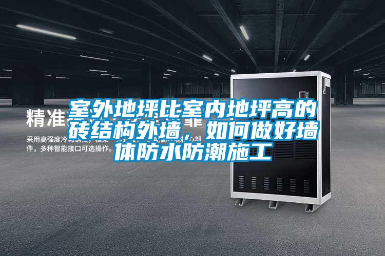 室外地坪比室內(nèi)地坪高的磚結(jié)構(gòu)外墻，如何做好墻體防水防潮施工