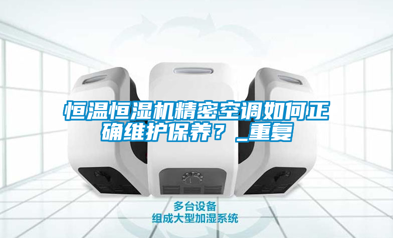 恒溫恒濕機(jī)精密空調(diào)如何正確維護(hù)保養(yǎng)？_重復(fù)