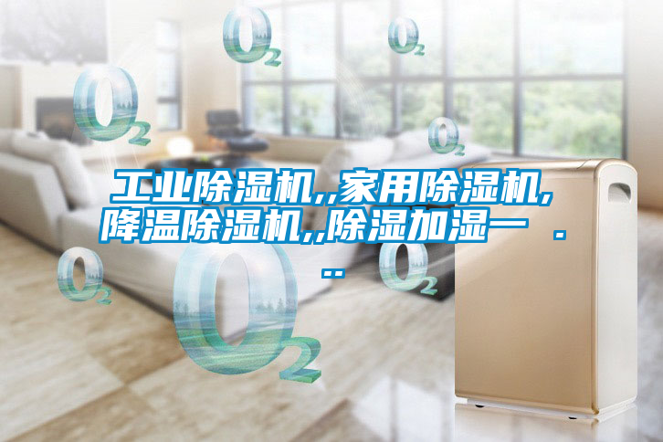 工業(yè)除濕機(jī),,家用除濕機(jī),降溫除濕機(jī),,除濕加濕一 ...