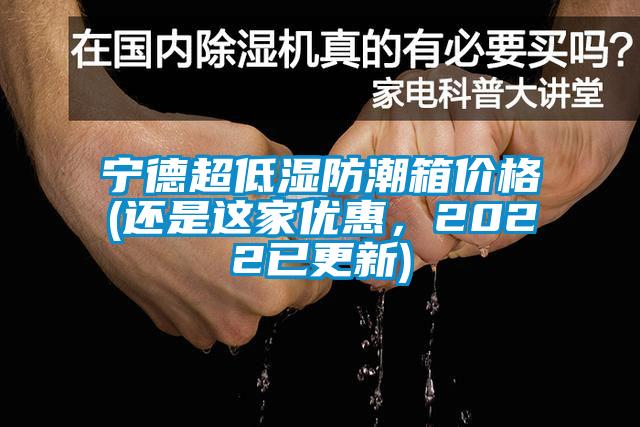 寧德超低濕防潮箱價格(還是這家優惠，2022已更新)