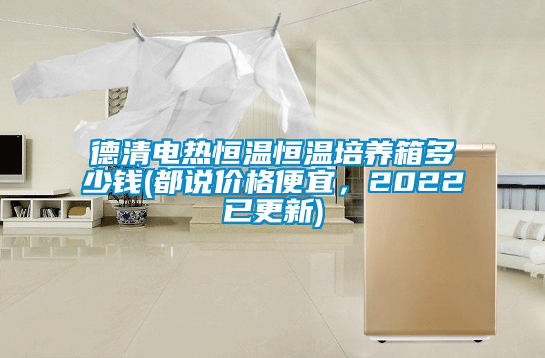 德清電熱恒溫恒溫培養箱多少錢(都說價格便宜，2022已更新)