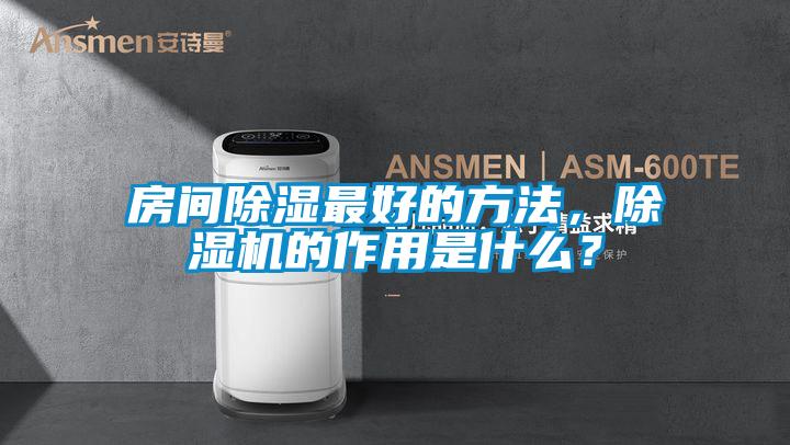 房間除濕最好的方法，除濕機(jī)的作用是什么？