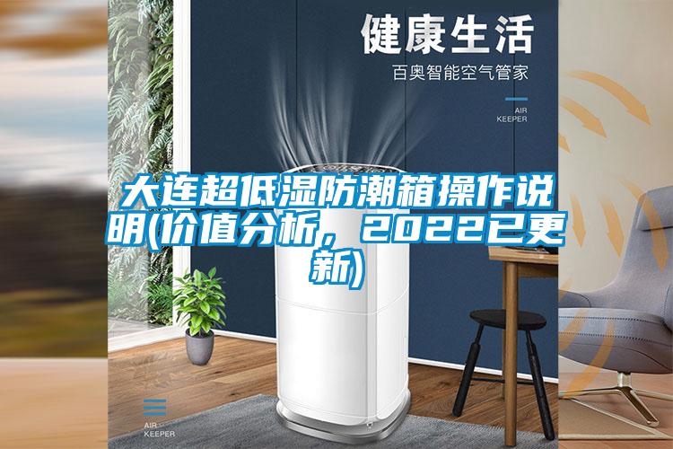 大連超低濕防潮箱操作說(shuō)明(價(jià)值分析，2022已更新)