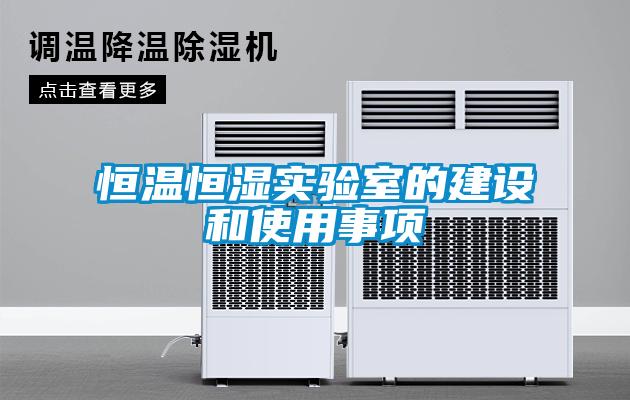 恒溫恒濕實(shí)驗(yàn)室的建設(shè)和使用事項(xiàng)