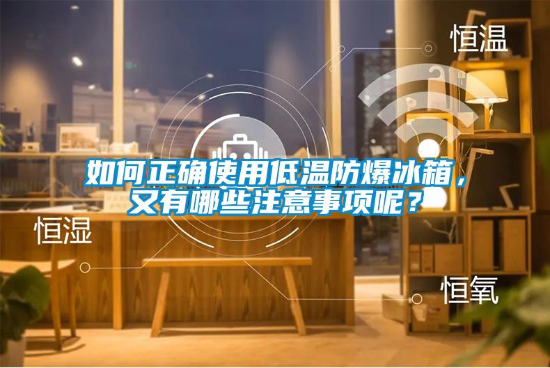 如何正確使用低溫防爆冰箱，又有哪些注意事項呢？