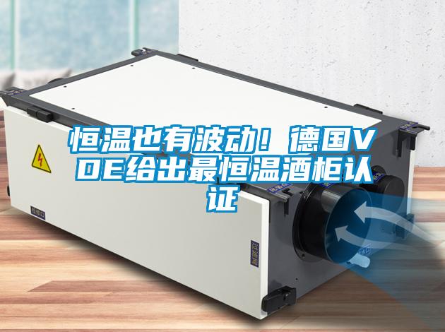恒溫也有波動！德國VDE給出最恒溫酒柜認證