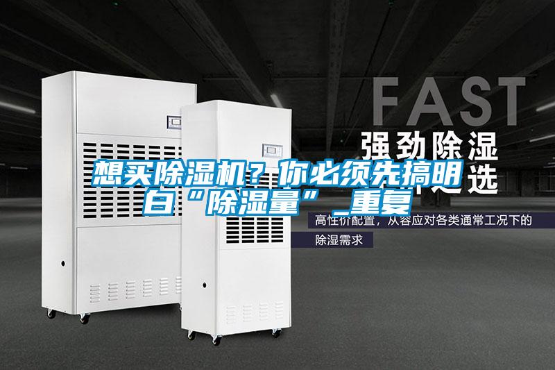 想買除濕機(jī)？你必須先搞明白“除濕量”_重復(fù)