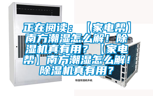 正在閱讀：【家電幫】南方潮濕怎么解！除濕機真有用？【家電幫】南方潮濕怎么解！除濕機真有用？