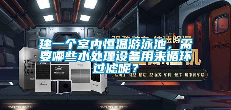 建一個室內恒溫游泳池，需要哪些水處理設備用來循環過濾呢？