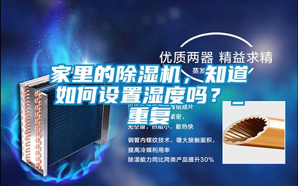 家里的除濕機，知道如何設置濕度嗎？_重復