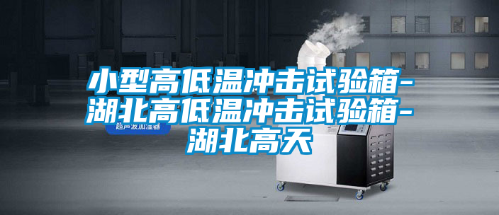 小型高低溫沖擊試驗箱-湖北高低溫沖擊試驗箱-湖北高天