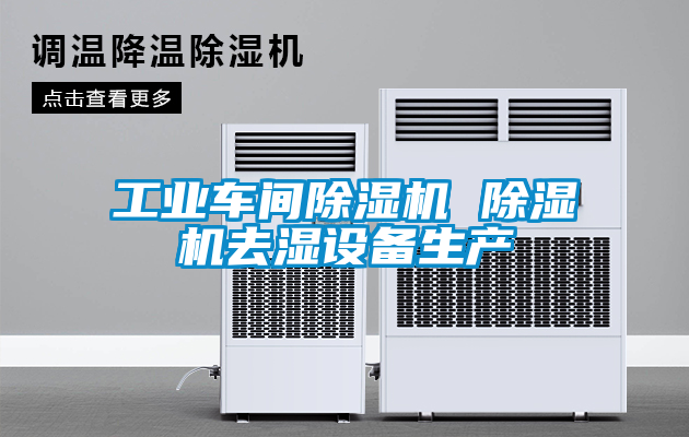 工業(yè)車間除濕機 除濕機去濕設(shè)備生產(chǎn)