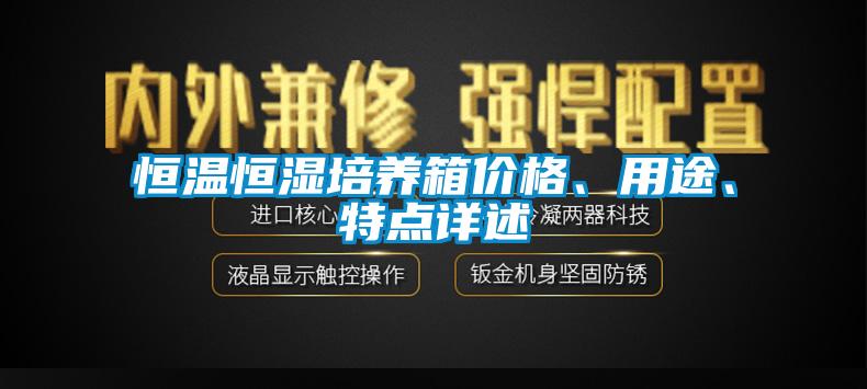 恒溫恒濕培養(yǎng)箱價(jià)格、用途、特點(diǎn)詳述