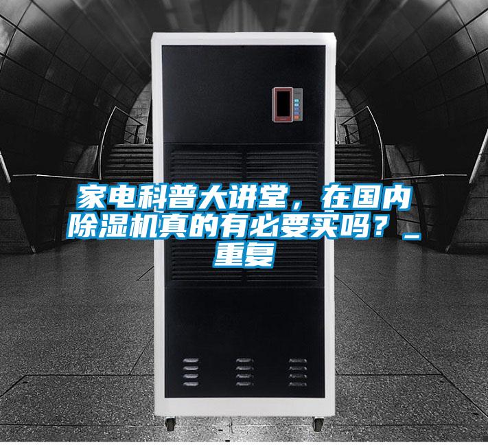 家電科普大講堂，在國內除濕機真的有必要買嗎？_重復