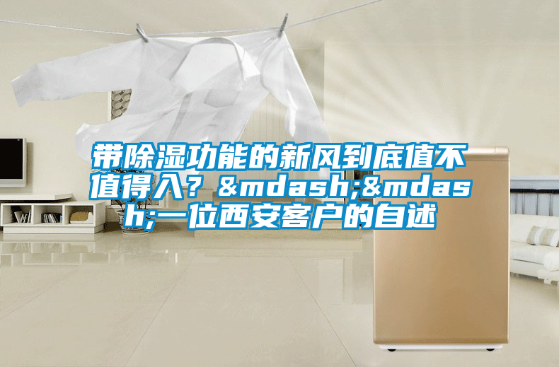帶除濕功能的新風到底值不值得入？——一位西安客戶的自述