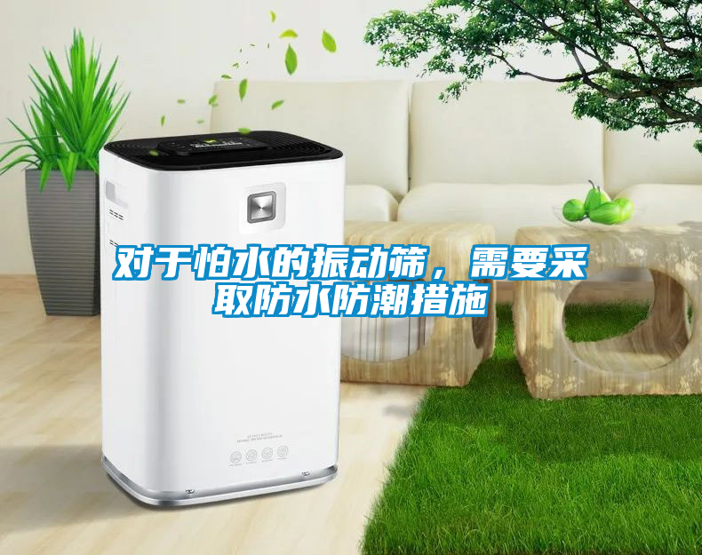 對于怕水的振動(dòng)篩，需要采取防水防潮措施