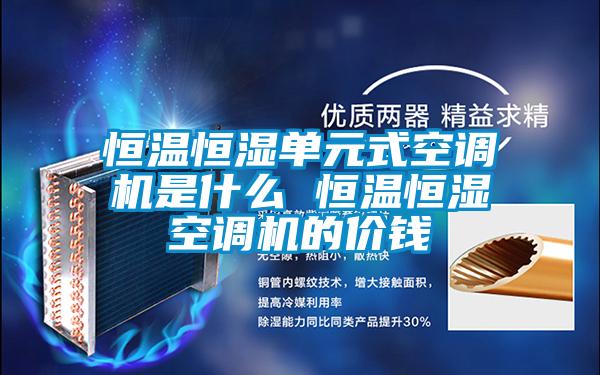 恒溫恒濕單元式空調機是什么 恒溫恒濕空調機的價錢