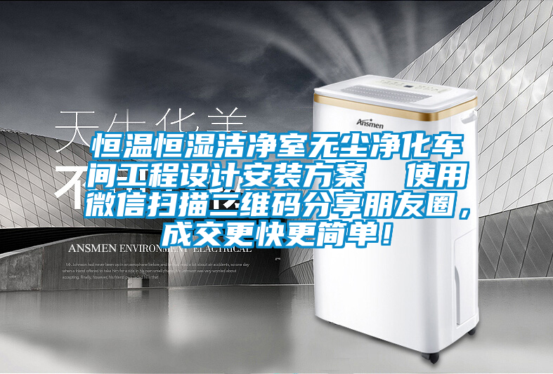 恒溫恒濕潔凈室無塵凈化車間工程設計安裝方案  使用微信掃描二維碼分享朋友圈，成交更快更簡單！