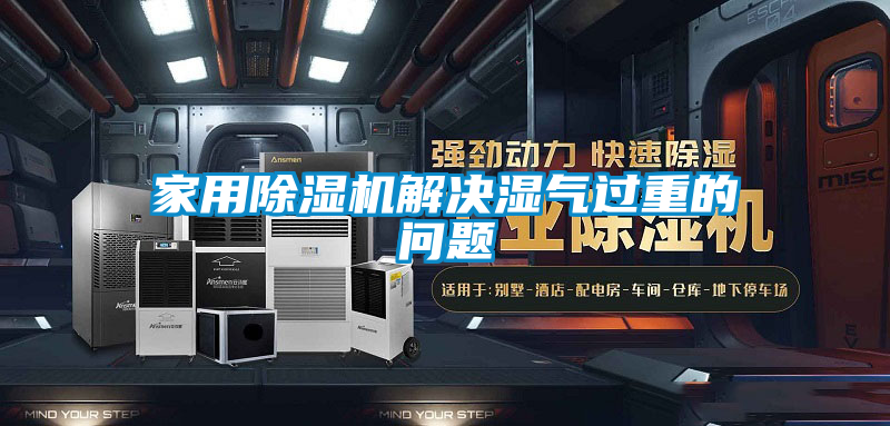 家用除濕機解決濕氣過重的問題