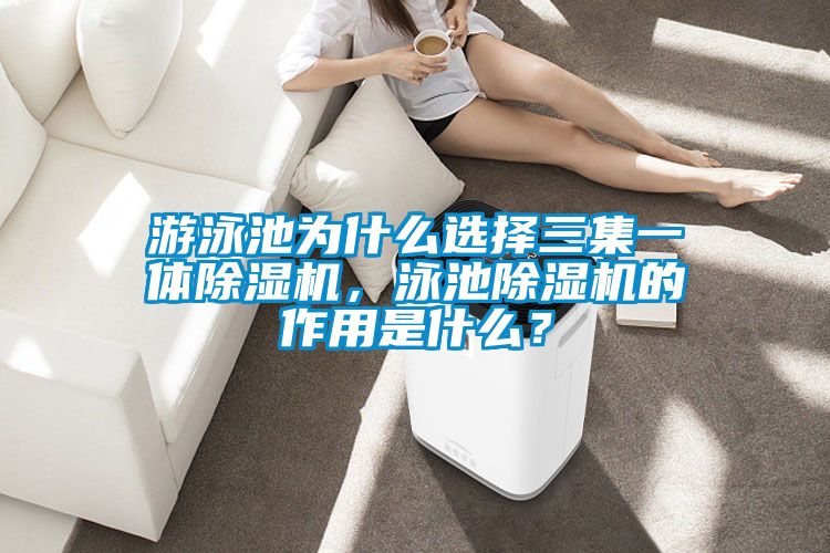 游泳池為什么選擇三集一體除濕機(jī)，泳池除濕機(jī)的作用是什么？