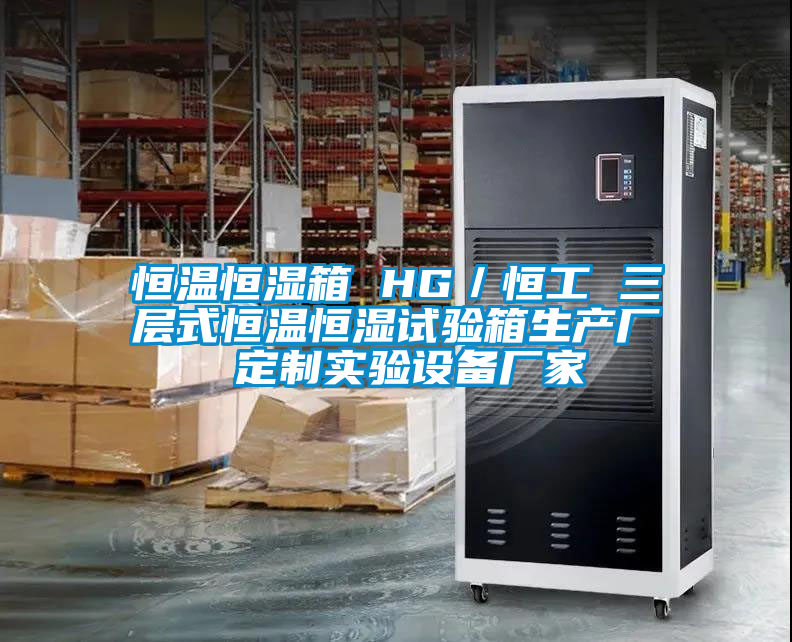 恒溫恒濕箱 HG／恒工 三層式恒溫恒濕試驗(yàn)箱生產(chǎn)廠 定制實(shí)驗(yàn)設(shè)備廠家