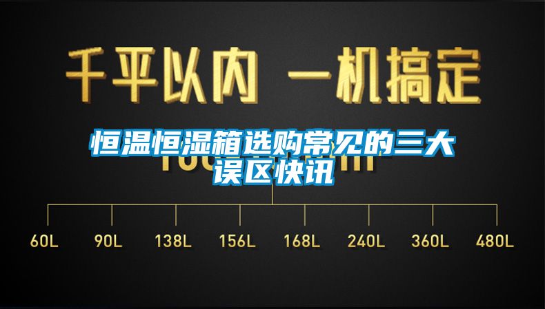 恒溫恒濕箱選購常見的三大誤區快訊