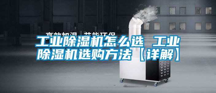 工業除濕機怎么選 工業除濕機選購方法【詳解】