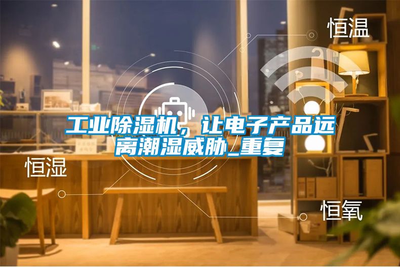 工業除濕機，讓電子產品遠離潮濕威脅_重復