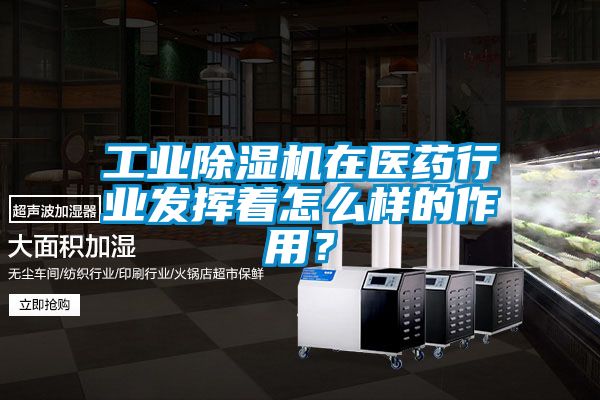 工業(yè)除濕機在醫(yī)藥行業(yè)發(fā)揮著怎么樣的作用？