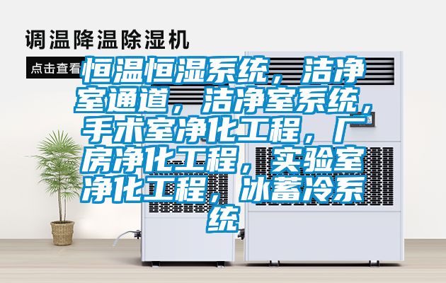 恒溫恒濕系統，潔凈室通道，潔凈室系統，手術室凈化工程，廠房凈化工程，實驗室凈化工程，冰蓄冷系統