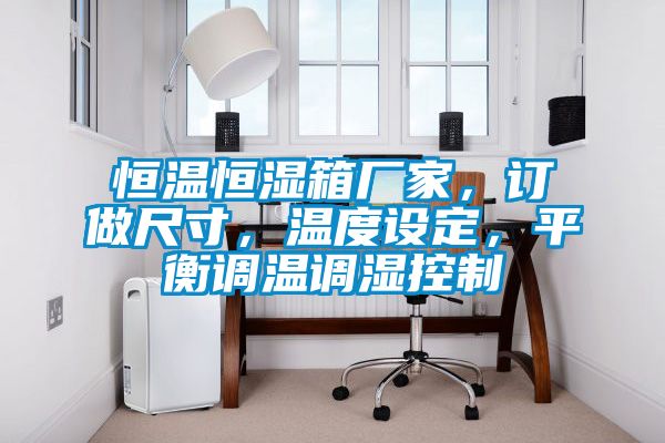恒溫恒濕箱廠家，訂做尺寸，溫度設定，平衡調溫調濕控制