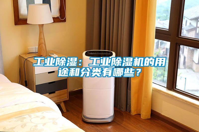 工業(yè)除濕：工業(yè)除濕機的用途和分類有哪些？